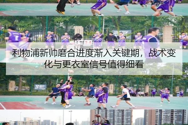 利物浦新帅磨合进度渐入关键期，战术变化与更衣室信号值得细看