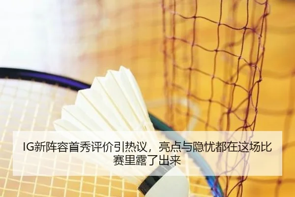 IG新阵容首秀评价引热议，亮点与隐忧都在这场比赛里露了出来 | pazhenren